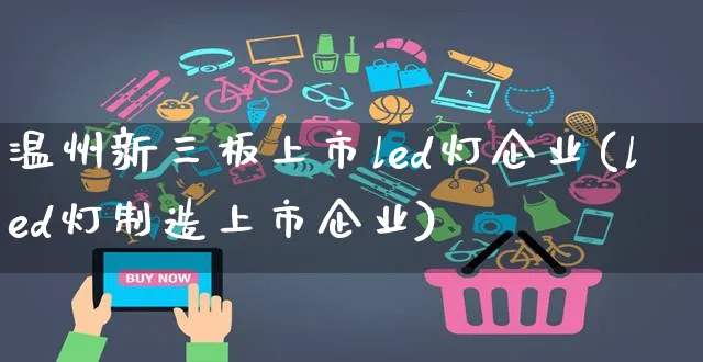 温州新三板上市led灯企业(led灯制造上市企业)_https://www.czttao.com_京东电商_第1张