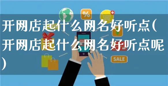 开网店起什么网名好听点(开网店起什么网名好听点呢)_https://www.czttao.com_店铺规则_第1张