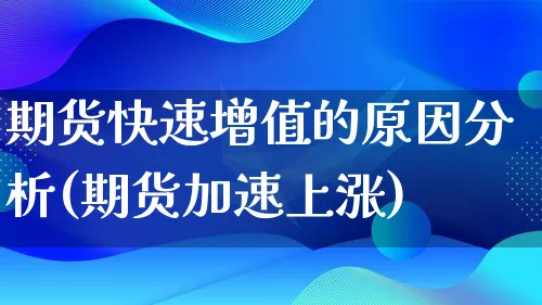 期货快速增值的原因分析(期货加速上涨)_https://www.qujiang-marathon.com_电商资讯_第1张