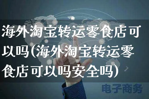 海外淘宝转运零食店可以吗(海外淘宝转运零食店可以吗安全吗)_https://www.czttao.com_亚马逊电商_第1张