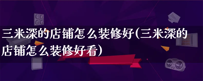 三米深的店铺怎么装修好(三米深的店铺怎么装修好看)_https://www.qujiang-marathon.com_电商资讯_第1张