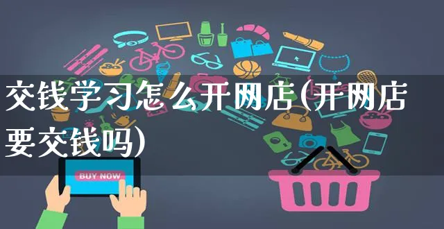 交钱学习怎么开网店(开网店要交钱吗)_https://www.czttao.com_店铺规则_第1张