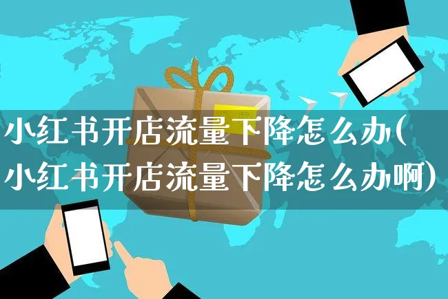 小红书开店流量下降怎么办(小红书开店流量下降怎么办啊)_https://www.czttao.com_小红书_第1张