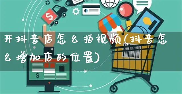 开抖音店怎么拍视频(抖音怎么增加店的位置)_https://www.czttao.com_抖音小店_第1张