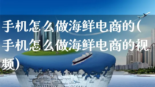 手机怎么做海鲜电商的(手机怎么做海鲜电商的视频)_https://www.czttao.com_电商运营_第1张