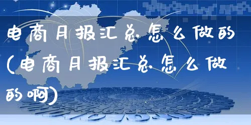 电商月报汇总怎么做的(电商月报汇总怎么做的啊)_https://www.czttao.com_电商运营_第1张