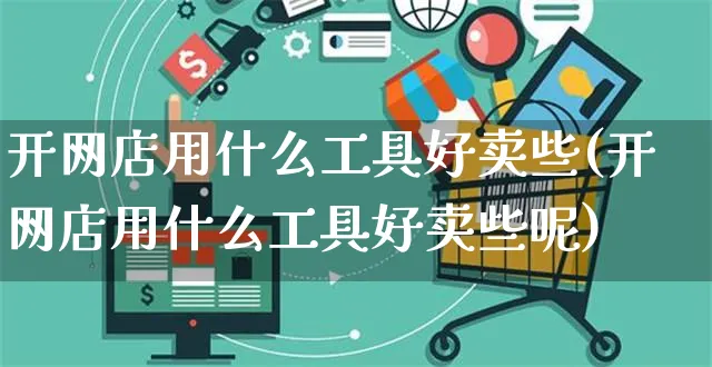 开网店用什么工具好卖些(开网店用什么工具好卖些呢)_https://www.czttao.com_开店技巧_第1张