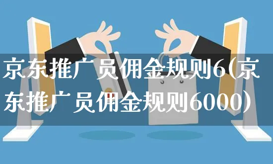 京东推广员佣金规则6(京东推广员佣金规则6000)_https://www.czttao.com_京东电商_第1张