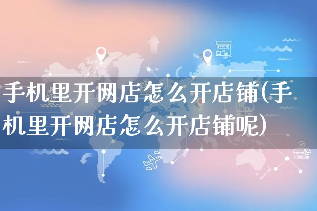 手机里开网店怎么开店铺(手机里开网店怎么开店铺呢)_https://www.czttao.com_店铺装修_第1张