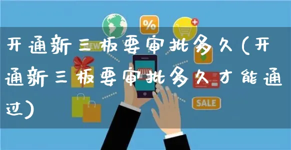 开通新三板要审批多久(开通新三板要审批多久才能通过)_https://www.czttao.com_店铺装修_第1张