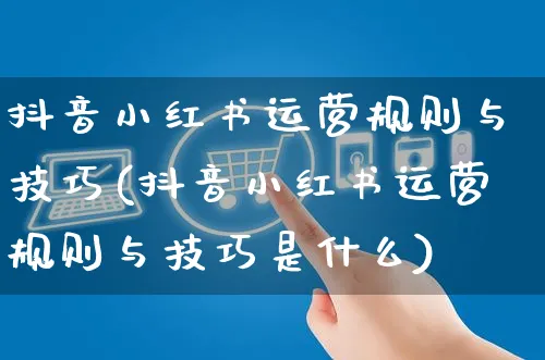 抖音小红书运营规则与技巧(抖音小红书运营规则与技巧是什么)_https://www.czttao.com_小红书_第1张