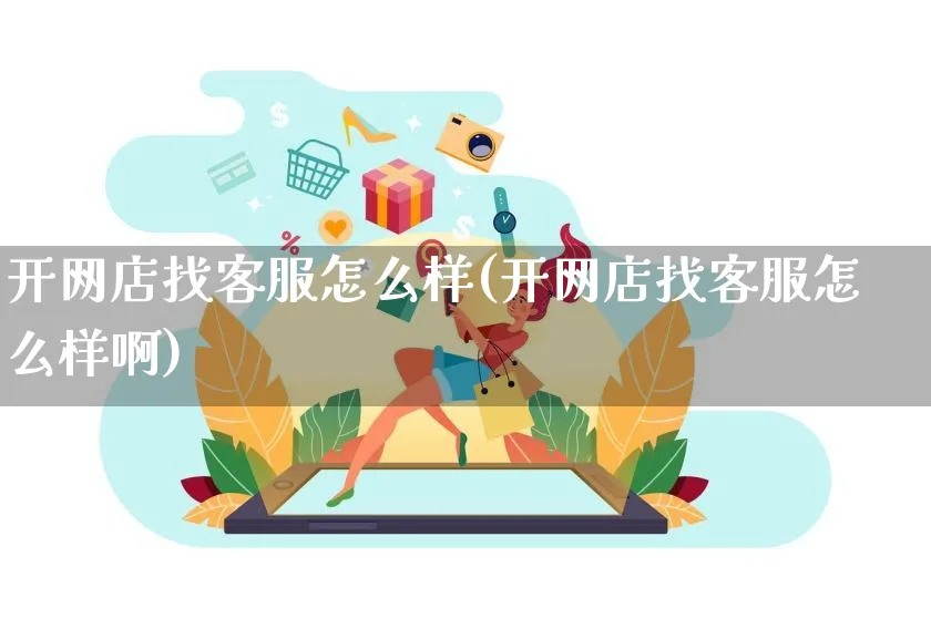 开网店找客服怎么样(开网店找客服怎么样啊)_https://www.czttao.com_开店技巧_第1张