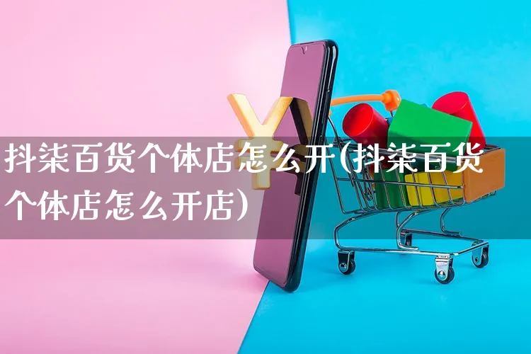 抖柒百货个体店怎么开(抖柒百货个体店怎么开店)_https://www.czttao.com_抖音小店_第1张