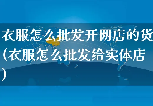 衣服怎么批发开网店的货(衣服怎么批发给实体店)_https://www.czttao.com_开店技巧_第1张