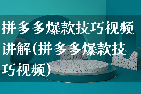 拼多多爆款技巧视频讲解(拼多多爆款技巧视频)_https://www.czttao.com_拼多多电商_第1张