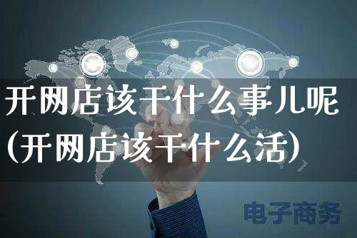 开网店该干什么事儿呢(开网店该干什么活)_https://www.czttao.com_店铺规则_第1张