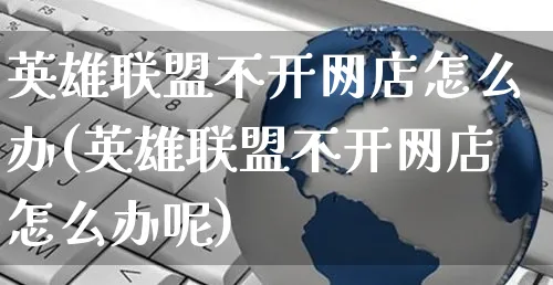 英雄联盟不开网店怎么办(英雄联盟不开网店怎么办呢)_https://www.czttao.com_店铺装修_第1张