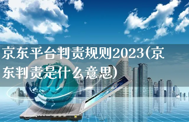 京东平台判责规则2023(京东判责是什么意思)_https://www.czttao.com_京东电商_第1张