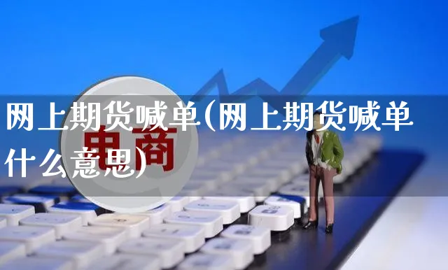 网上期货喊单(网上期货喊单什么意思)_https://www.czttao.com_京东电商_第1张