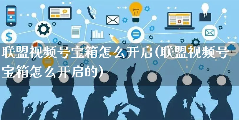 联盟视频号宝箱怎么开启(联盟视频号宝箱怎么开启的)_https://www.czttao.com_视频/直播带货_第1张