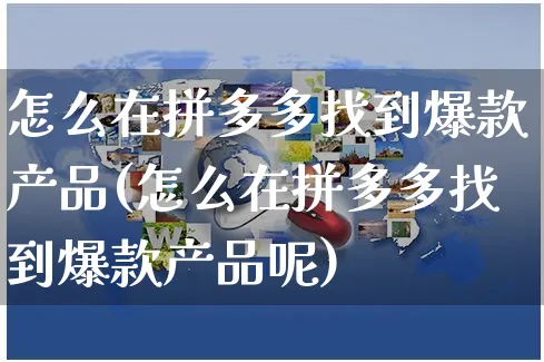 怎么在拼多多找到爆款产品(怎么在拼多多找到爆款产品呢)_https://www.czttao.com_拼多多电商_第1张
