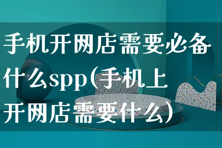 手机开网店需要必备什么spp(手机上开网店需要什么)_https://www.czttao.com_开店技巧_第1张