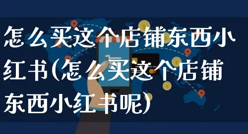 怎么买这个店铺东西小红书(怎么买这个店铺东西小红书呢)_https://www.czttao.com_小红书_第1张