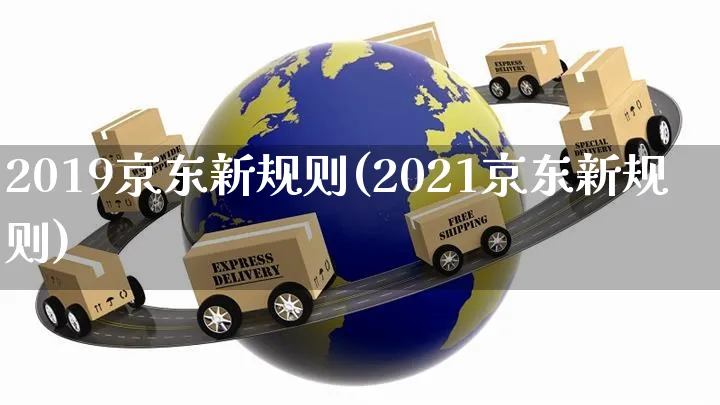 2019京东新规则(2021京东新规则)_https://www.czttao.com_京东电商_第1张