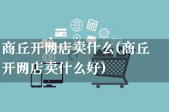 商丘开网店卖什么(商丘开网店卖什么好)_https://www.czttao.com_店铺装修_第1张