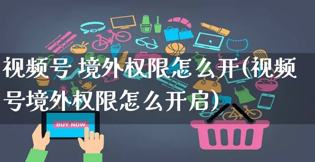 视频号 境外权限怎么开(视频号境外权限怎么开启)_https://www.czttao.com_视频/直播带货_第1张