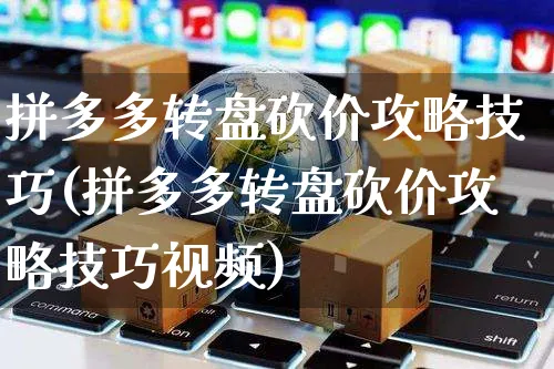 拼多多转盘砍价攻略技巧(拼多多转盘砍价攻略技巧视频)_https://www.czttao.com_拼多多电商_第1张