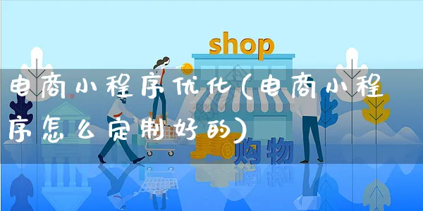 电商小程序优化(电商小程序怎么定制好的)_https://www.czttao.com_开店技巧_第1张