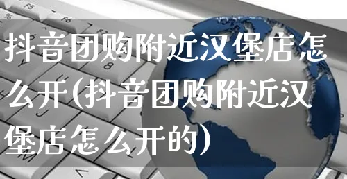 抖音团购附近汉堡店怎么开(抖音团购附近汉堡店怎么开的)_https://www.czttao.com_抖音小店_第1张