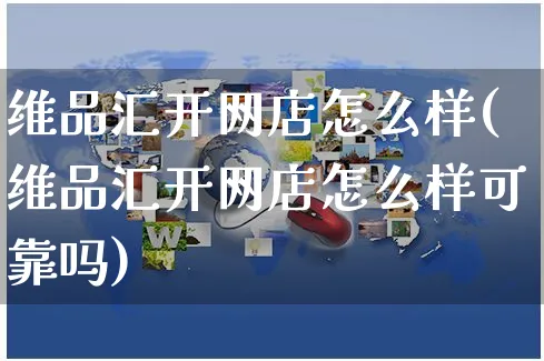 维品汇开网店怎么样(维品汇开网店怎么样可靠吗)_https://www.czttao.com_店铺规则_第1张