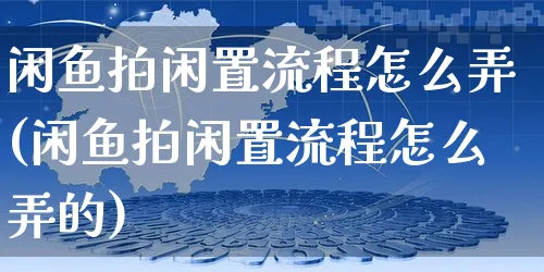 闲鱼拍闲置流程怎么弄(闲鱼拍闲置流程怎么弄的)_https://www.czttao.com_闲鱼电商_第1张