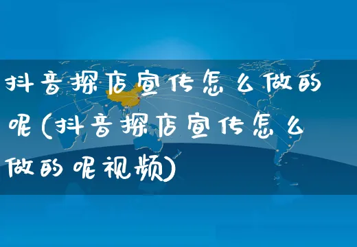 抖音探店宣传怎么做的呢(抖音探店宣传怎么做的呢视频)_https://www.czttao.com_抖音小店_第1张