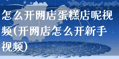 怎么开网店蛋糕店呢视频(开网店怎么开新手视频)_https://www.czttao.com_店铺装修_第1张