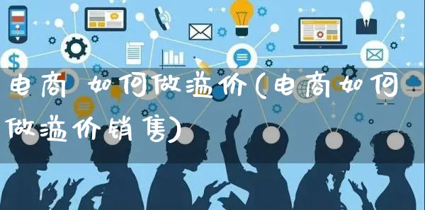 电商 如何做溢价(电商如何做溢价销售)_https://www.czttao.com_电商问答_第1张