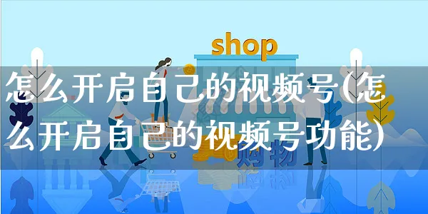 怎么开启自己的视频号(怎么开启自己的视频号功能)_https://www.czttao.com_视频/直播带货_第1张