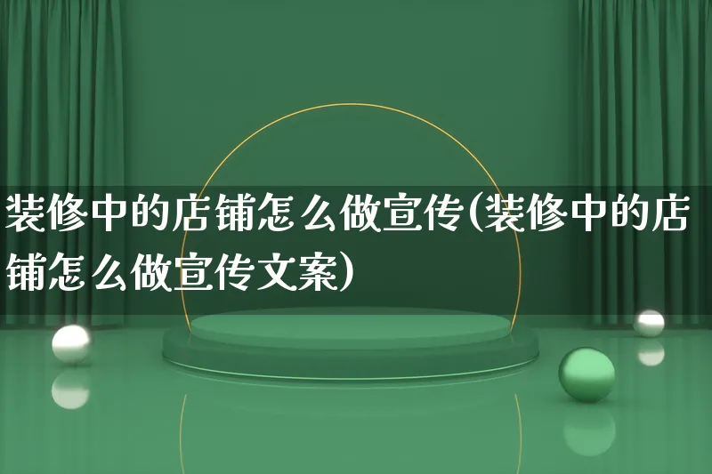 装修中的店铺怎么做宣传(装修中的店铺怎么做宣传文案)_https://www.qujiang-marathon.com_产品报表_第1张