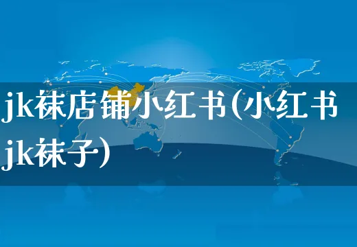 jk袜店铺小红书(小红书jk袜子)_https://www.czttao.com_小红书_第1张