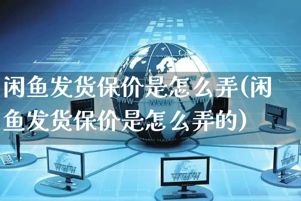 闲鱼发货保价是怎么弄(闲鱼发货保价是怎么弄的)_https://www.czttao.com_闲鱼电商_第1张