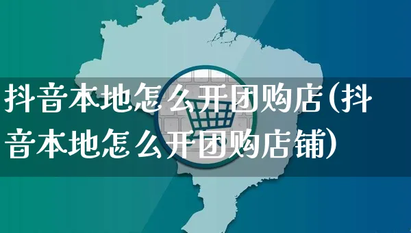 抖音本地怎么开团购店(抖音本地怎么开团购店铺)_https://www.czttao.com_抖音小店_第1张