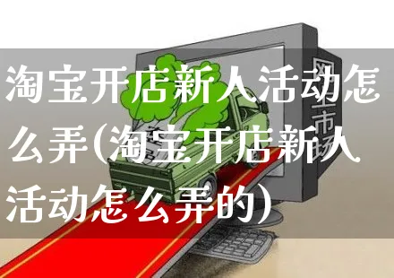 淘宝开店新人活动怎么弄(淘宝开店新人活动怎么弄的)_https://www.czttao.com_淘宝电商_第1张