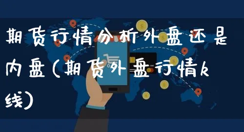 期货行情分析外盘还是内盘(期货外盘行情k线)_https://www.czttao.com_淘宝电商_第1张