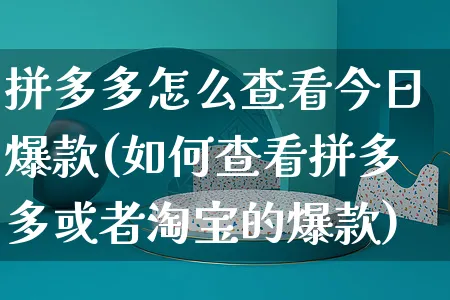 拼多多怎么查看今日爆款(如何查看拼多多或者淘宝的爆款)_https://www.czttao.com_拼多多电商_第1张