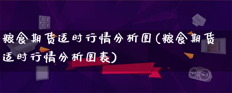 粮食期货适时行情分析图(粮食期货适时行情分析图表)_https://www.qujiang-marathon.com_市场推广_第1张