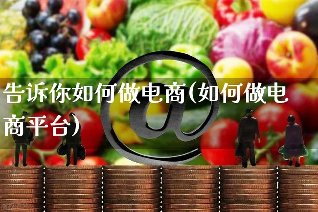 告诉你如何做电商(如何做电商平台)_https://www.czttao.com_店铺装修_第1张