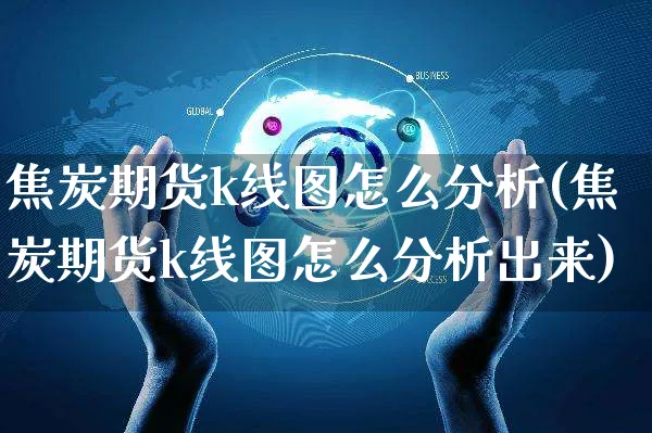 焦炭期货k线图怎么分析(焦炭期货k线图怎么分析出来)_https://www.czttao.com_视频/直播带货_第1张