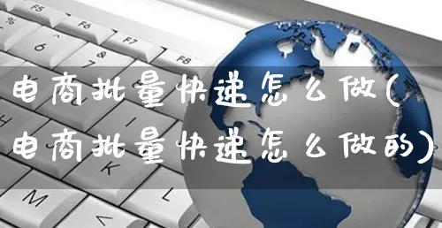 电商批量快递怎么做(电商批量快递怎么做的)_https://www.czttao.com_电商运营_第1张